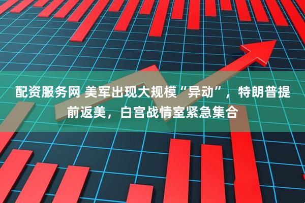 配资服务网 美军出现大规模“异动”，特朗普提前返美，白宫战情室紧急集合