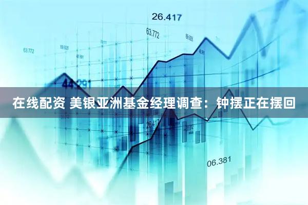 在线配资 美银亚洲基金经理调查：钟摆正在摆回