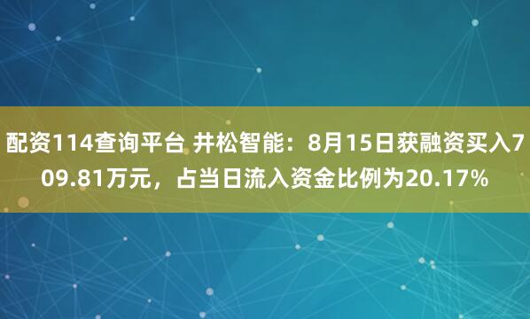 配资114查询平台 井松智能：8月15日获融资买入709.81万元，占当日流入资金比例为20.17%