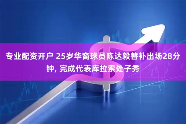 专业配资开户 25岁华裔球员陈达毅替补出场28分钟, 完成代表库拉索处子秀