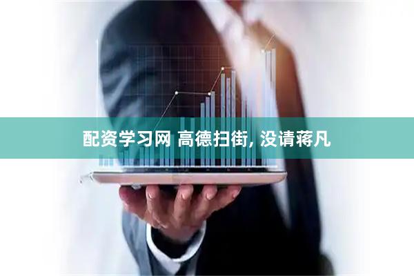 配资学习网 高德扫街, 没请蒋凡