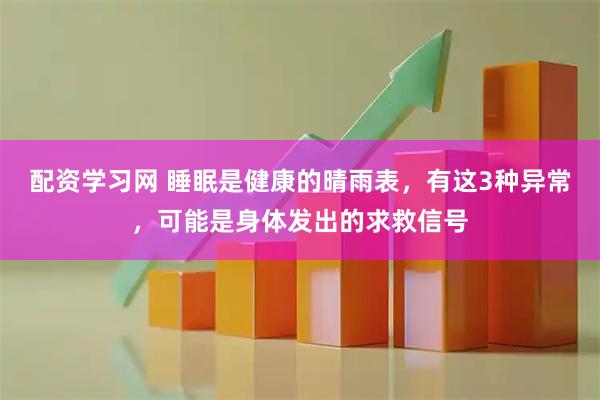 配资学习网 睡眠是健康的晴雨表，有这3种异常，可能是身体发出的求救信号