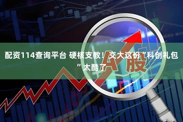 配资114查询平台 硬核支教！交大这份“科创礼包”太酷了
