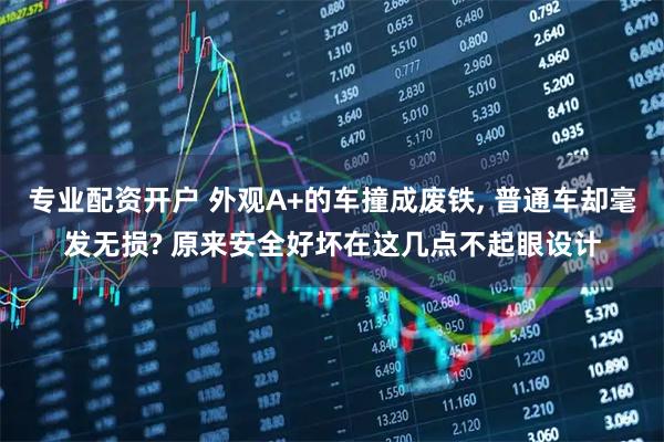 专业配资开户 外观A+的车撞成废铁, 普通车却毫发无损? 原来安全好坏在这几点不起眼设计