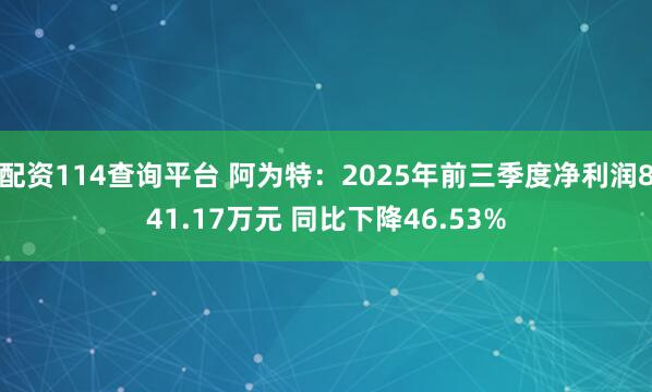 配资114查询平台 阿为特:2025年前三季度净利润841.17万元 同比下降46.53%