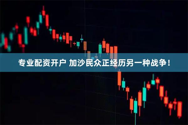 专业配资开户 加沙民众正经历另一种战争！