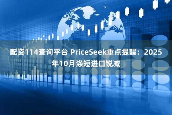 配资114查询平台 PriceSeek重点提醒:2025年10月涤短进口锐减