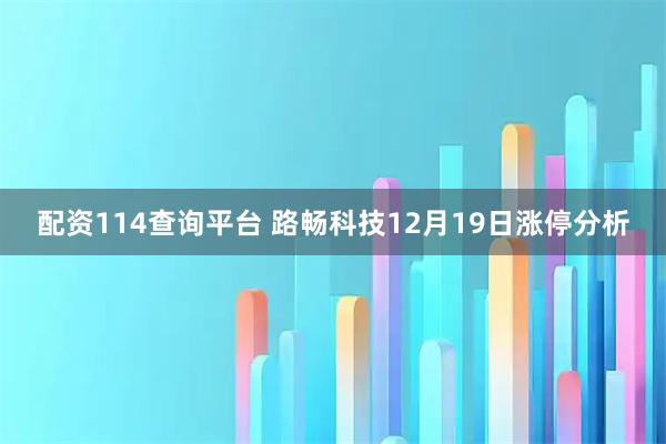 配资114查询平台 路畅科技12月19日涨停分析